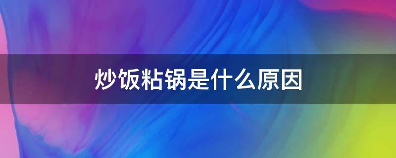 炒饭粘锅是什么原因 铁锅炒饭为什么会粘锅