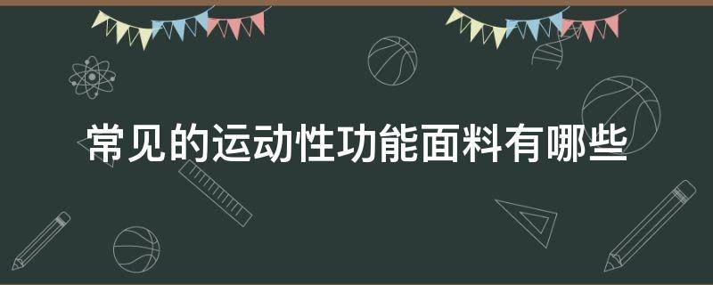 常见的运动性功能面料有哪些 运动功能性面料特性