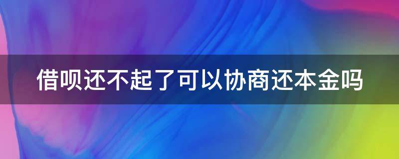 借呗还不起了可以协商还本金吗 借呗还不上可以沟通吗