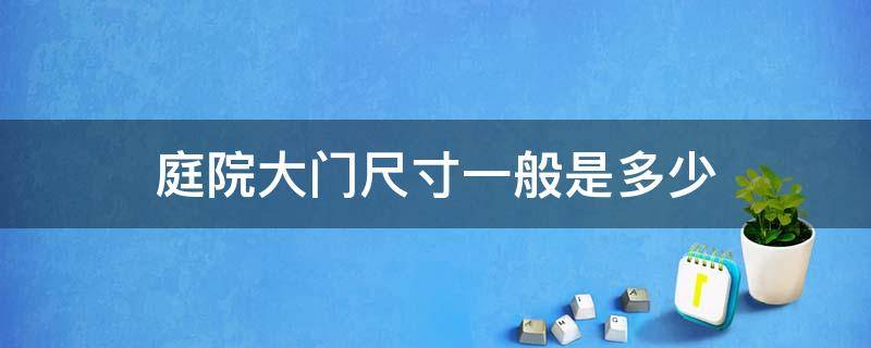 庭院大门尺寸一般是多少 庭院大门宽度最佳尺寸