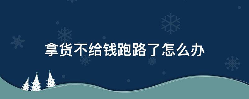 拿货不给钱跑路了怎么办 拿着货款跑路