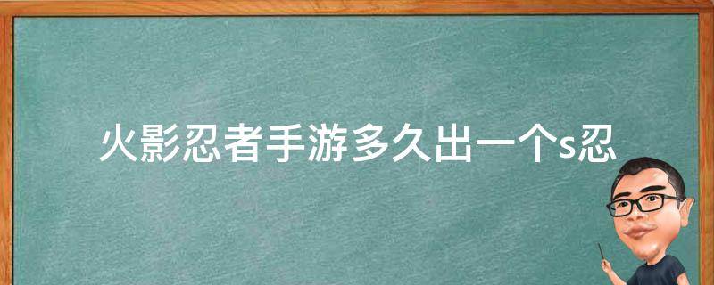 火影忍者手游多久出一个s忍 火影忍者手游多久出一个s忍者