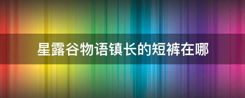 星露谷物语镇长的短裤在哪 星露谷物语镇长的短裤在哪里找