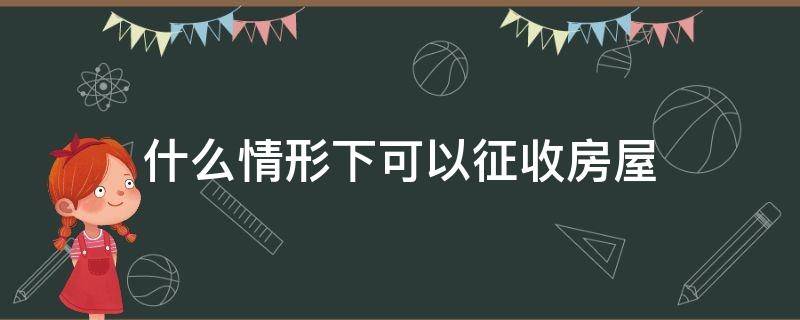 什么情形下可以征收房屋 征收范围内房屋能买卖吗