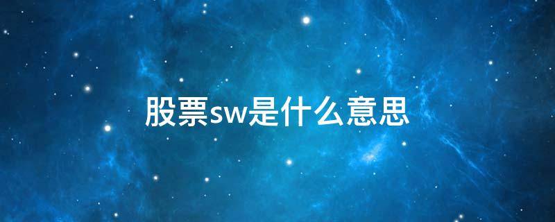 股票sw是什么意思（股票名称后面的sw是什么意思）