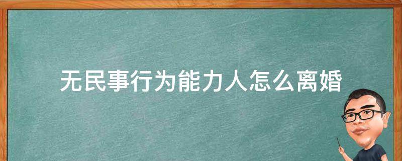 无民事行为能力人怎么离婚 无民事行为能力人如何离婚