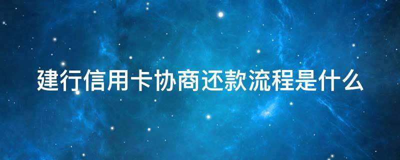 建行信用卡协商还款流程是什么 建行信用卡 协商还款