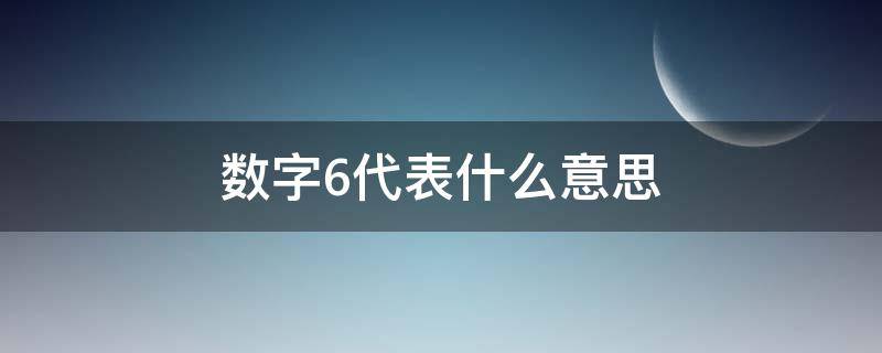 数字6代表什么意思 数字6代表什么意思有什么含义