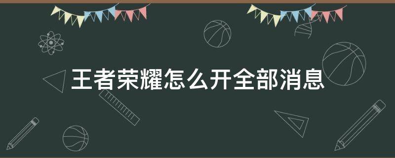 王者荣耀怎么开全部消息 王者怎么发消息