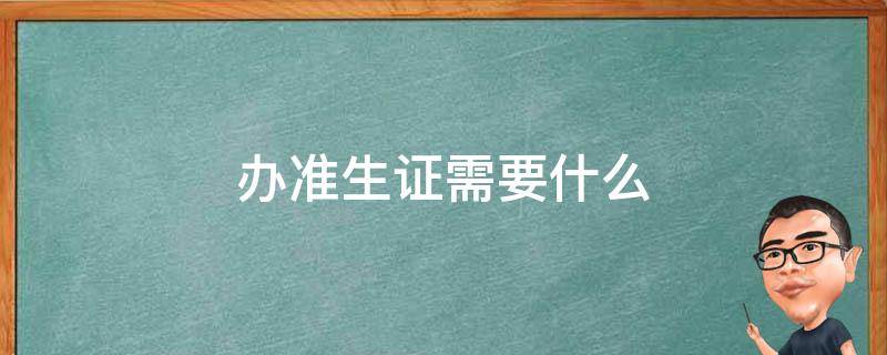 办准生证需要什么 办准生证需要什么?