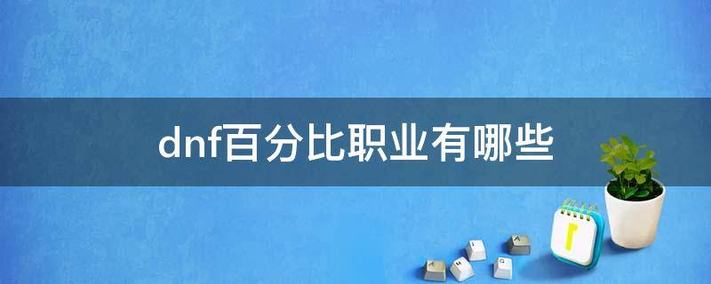 dnf百分比职业有哪些 dnf百分比职业有哪些2021