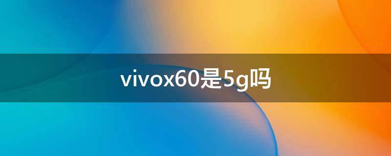 vivox60是5g吗 vivox60是真5g吗