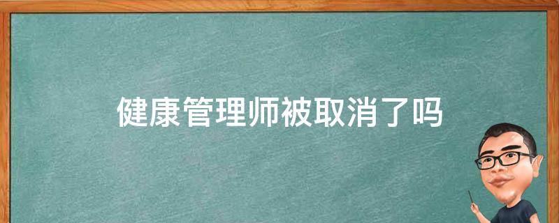 健康管理师被取消了吗（健康管理师是否取消）