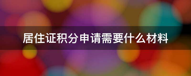 居住证积分申请需要什么材料 成都市居住证积分申请需要什么材料