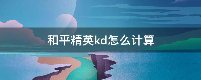 和平精英kd怎么计算（和平精英KD计算）