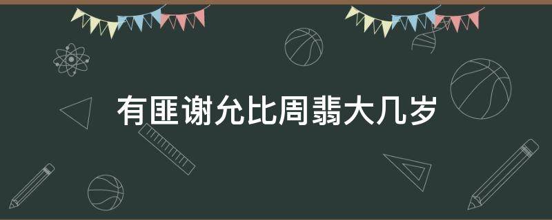 有匪谢允比周翡大几岁 谢允周翡谁大