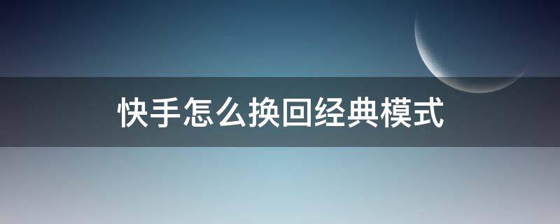 快手怎么换回经典模式（快手怎么换回经典模式版本是多少）