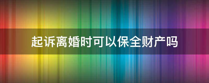 起诉离婚时可以保全财产吗 起诉离婚能保全吗