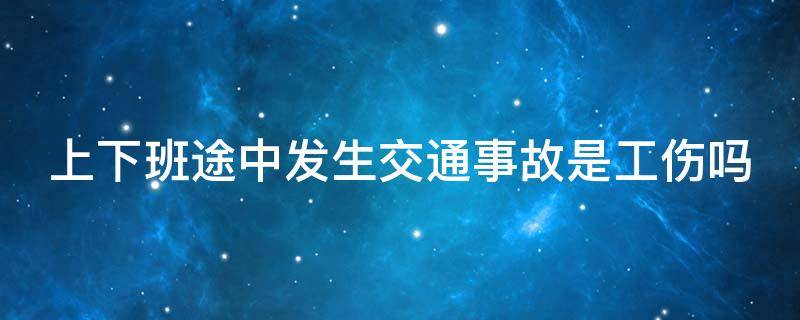 上下班途中发生交通事故是工伤吗