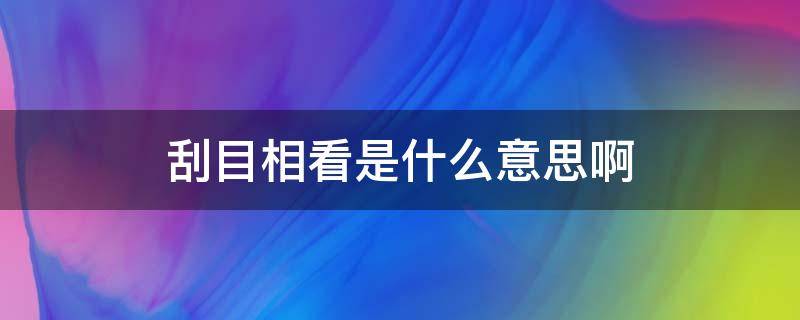 刮目相看是什么意思啊 刮目相看 什么意思