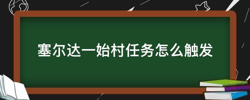 塞尔达一始村任务怎么触发 塞尔达一始村任务图文攻略