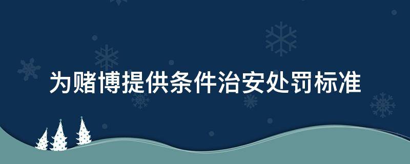 为赌博提供条件治安处罚标准 为赌博提供条件治安处罚标准会留案底吗