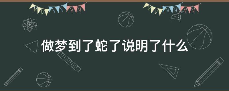 做梦到了蛇了说明了什么（做梦梦到蛇说明了什么）