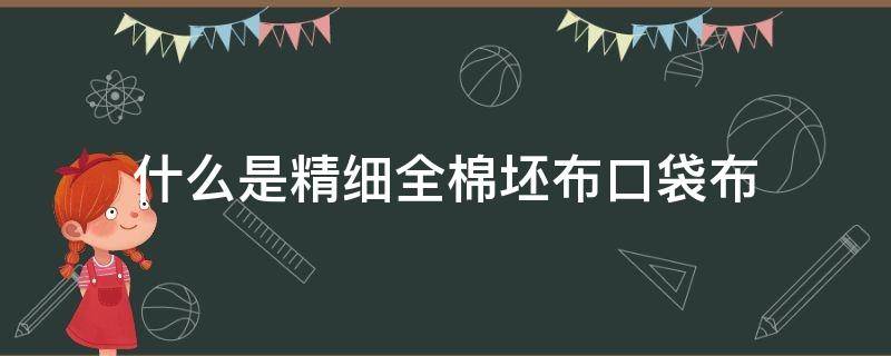 什么是精细全棉坯布口袋布（什么是精棉布料）