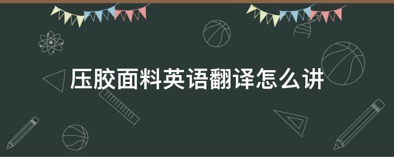 压胶面料英语翻译怎么讲 面料 英语翻译