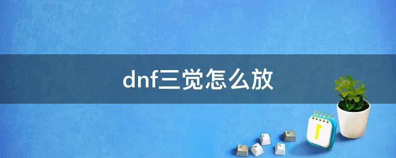 dnf三觉怎么放 dnf三觉怎么放不出来