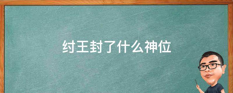 纣王封了什么神位 纣王最后封了什么神