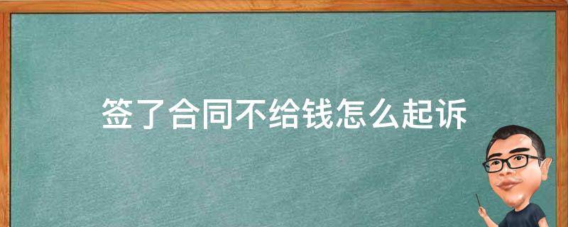 签了合同不给钱怎么起诉（签了劳动合同不给钱怎么起诉）