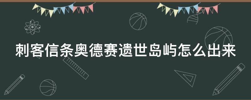 刺客信条奥德赛遗世岛屿怎么出来 刺客信条奥德赛遗世岛屿怎么进