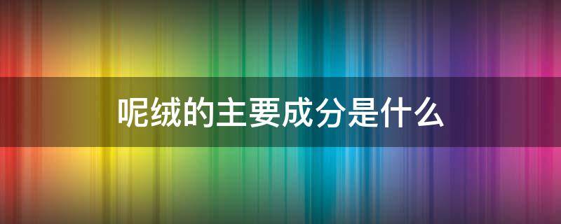 呢绒的主要成分是什么 呢绒属于什么材料