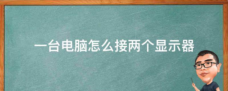 一台电脑怎么接两个显示器（电脑如何连接2个显示器）