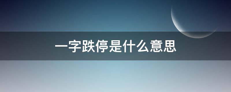 一字跌停是什么意思（一字跌停意味着什么）