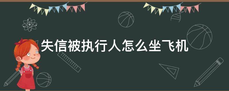 失信被执行人怎么坐飞机（失信被执行人怎么才能坐飞机）