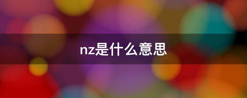 nz是什么意思 nz是什么意思网络用语