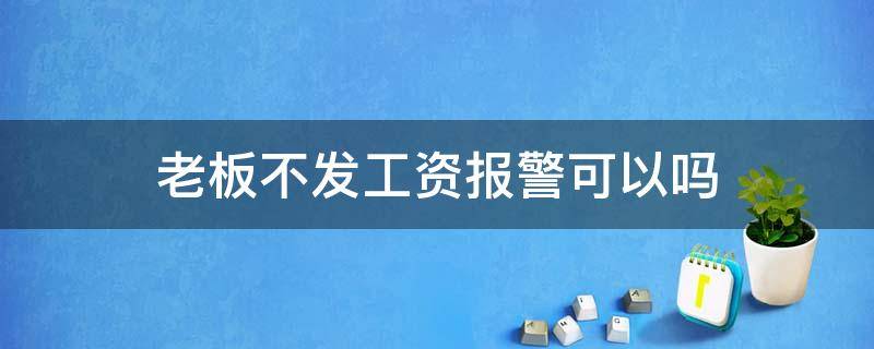 老板不发工资报警可以吗 老板不发工资报警有用吗