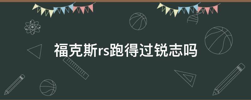 福克斯rs跑得过锐志吗 福克斯rs和野马哪个强