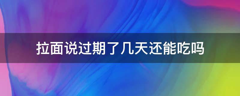 拉面说过期了几天还能吃吗 拉面说过期2天还能吃吗