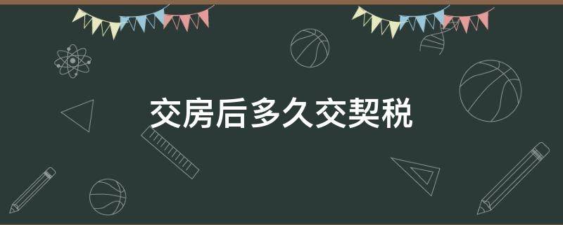 交房后多久交契税（交房后多久交契税是自己去交吗）