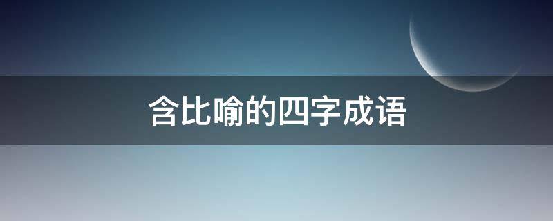 含比喻的四字成语（含反义词的四字成语）