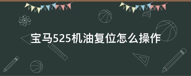 宝马525机油复位怎么操作 宝马525机油复位怎么设置