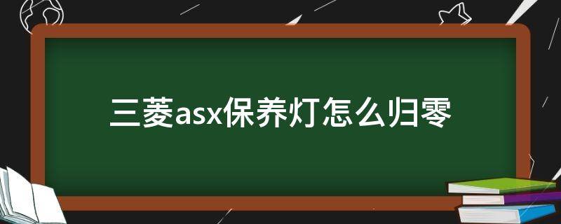 三菱asx保养灯怎么归零（三菱ASX保养灯归零）