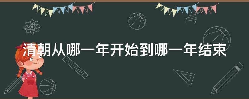 清朝从哪一年开始到哪一年结束（清朝是从哪年开始到结束）