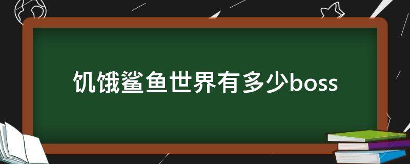 饥饿鲨鱼世界有多少boss（饥饿鲨世界大鲨鱼）