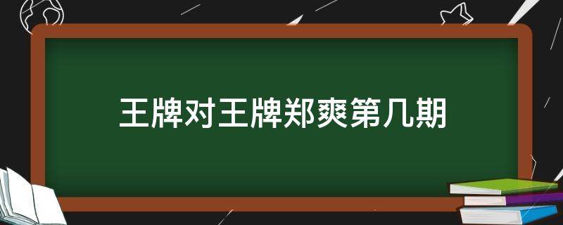 王牌对王牌郑爽第几期 王牌对王牌郑爽是哪一季哪一期