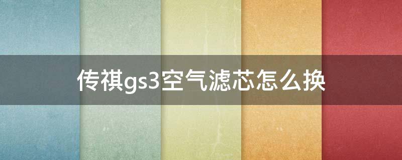 传祺gs3空气滤芯怎么换 广汽传祺gs3怎么换空调滤芯