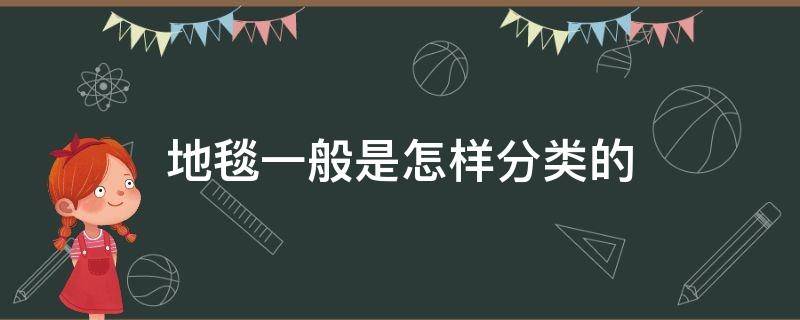 地毯一般是怎样分类的 地毯的分类和特点